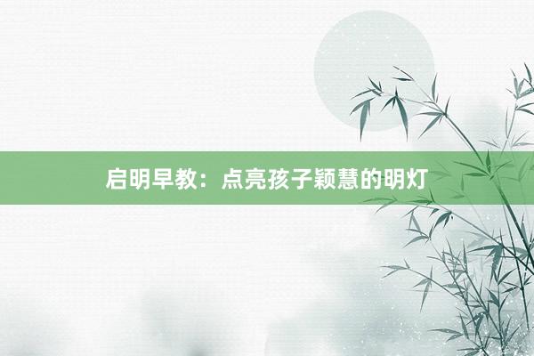启明早教：点亮孩子颖慧的明灯