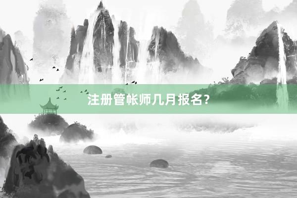 注册管帐师几月报名？