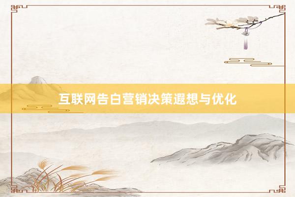 互联网告白营销决策遐想与优化