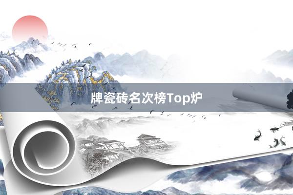 牌瓷砖名次榜Top炉