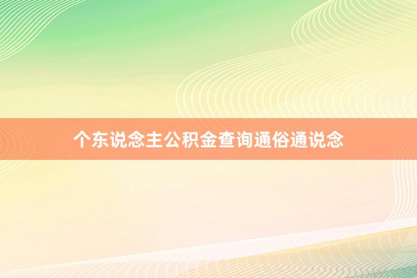 个东说念主公积金查询通俗通说念