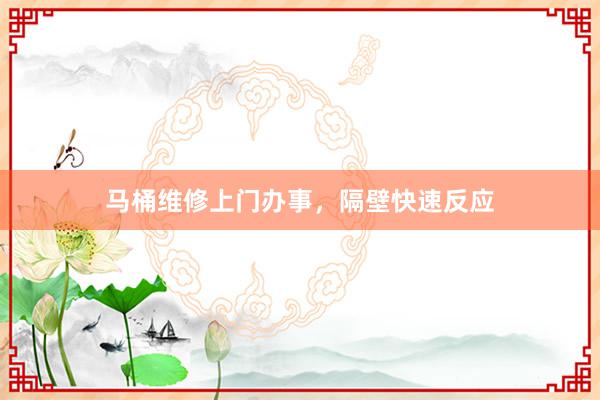 马桶维修上门办事，隔壁快速反应
