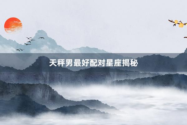 天秤男最好配对星座揭秘