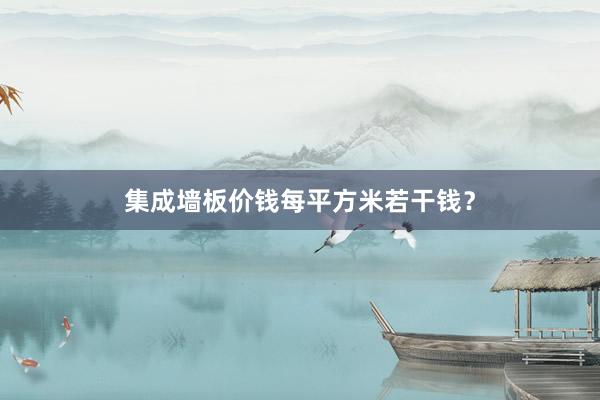 集成墙板价钱每平方米若干钱？