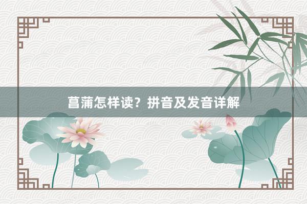 菖蒲怎样读？拼音及发音详解