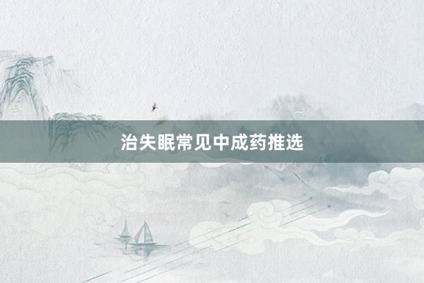 治失眠常见中成药推选