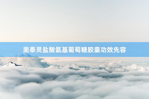 奥泰灵盐酸氨基葡萄糖胶囊功效先容